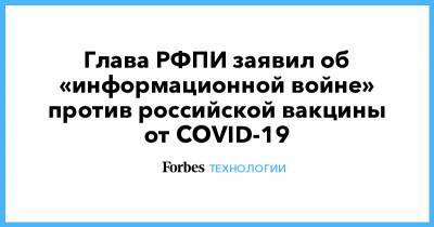 Глава РФПИ заявил об «информационной войне» против российской вакцины от COVID-19
