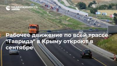 Рабочее движение по всей трассе "Таврида" в Крыму откроют в сентябре