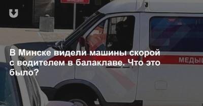 В Минске видели машины скорой с водителем в балаклаве. Что это было?