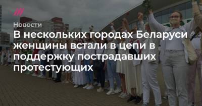 В нескольких городах Беларуси женщины встали в цепи в поддержку пострадавших протестующих