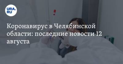 Коронавирус в Челябинской области: последние новости 12 августа. «Яндекс» диагностирует COVID, ребенку отказались делать тест, как пройдет День знаний