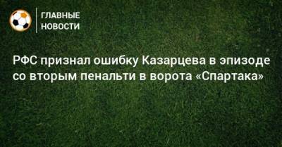 РФС признал ошибку Казарцева в эпизоде со вторым пенальти в ворота «Спартака»