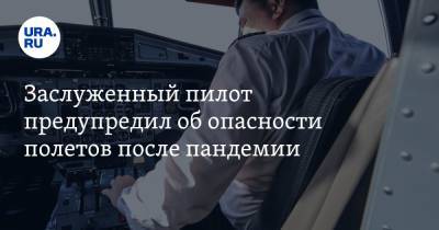 Заслуженный пилот предупредил об опасности полетов после пандемии