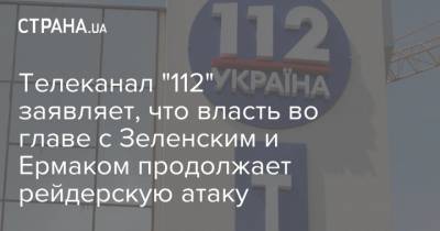 Телеканал "112" заявляет, что власть во главе с Зеленским и Ермаком продолжает рейдерскую атаку