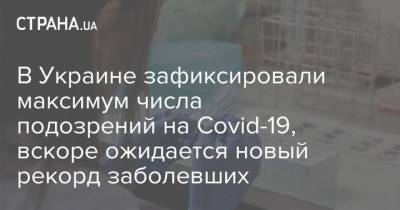 В Украине зафиксировали максимум числа подозрений на Covid-19, вскоре ожидается новый рекорд заболевших