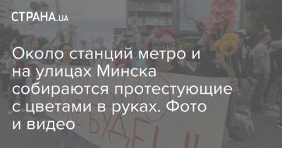 Около станций метро и на улицах Минска собираются протестующие с цветами в руках. Фото и видео