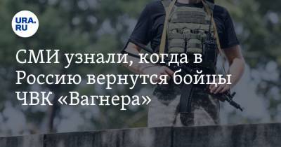 СМИ узнали, когда в Россию вернутся бойцы ЧВК «Вагнера»