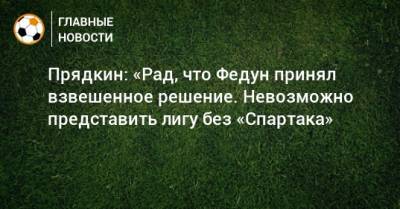 Прядкин: «Рад, что Федун принял взвешенное решение. Невозможно представить лигу без «Спартака»