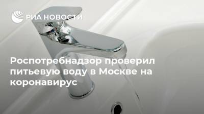 Роспотребнадзор проверил питьевую воду в Москве на коронавирус