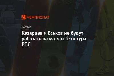 Казарцев и Еськов не будут работать на матчах 2-го тура РПЛ
