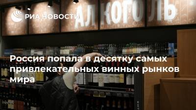 Россия попала в десятку самых привлекательных винных рынков мира