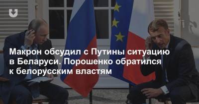 Макрон обсудил с Путиным ситуацию в Беларуси. Порошенко обратился к белорусским властям