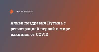 Алиев поздравил Путина с регистрацией первой в мире вакцины от COVID
