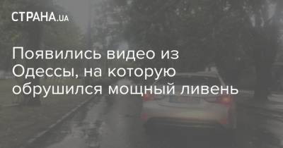 Появились видео из Одессы, на которую обрушился мощный ливень