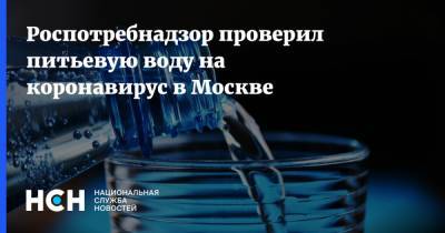 Роспотребнадзор проверил питьевую воду на коронавирус в Москве