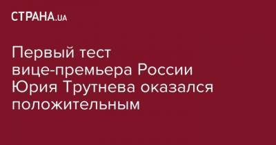 Первый тест вице-премьера России Юрия Трутнева оказался положительным