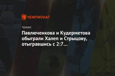 Павлюченкова и Кудерметова обыграли Халеп и Стрыцову, отыгравшись с 2:7 в решающем сете