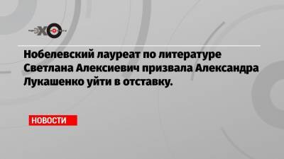 Нобелевский лауреат по литературе Светлана Алексиевич призвала Александра Лукашенко уйти в отставку.