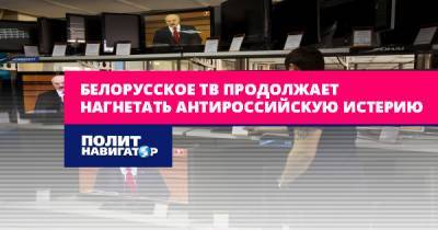 Белорусское ТВ продолжает нагнетать антироссийскую истерию
