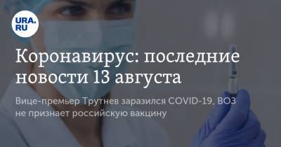 Коронавирус: последние новости 13 августа. Вице-премьер Трутнев заразился COVID-19, ВОЗ не признает российскую вакцину