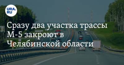 Сразу два участка трассы М-5 закроют в Челябинской области