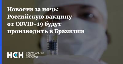 Новости за ночь: Российскую вакцину от COVID-19 будут производить в Бразилии