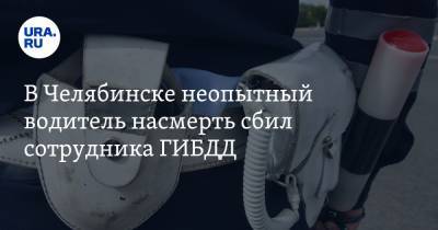 В Челябинске неопытный водитель насмерть сбил сотрудника ГИБДД