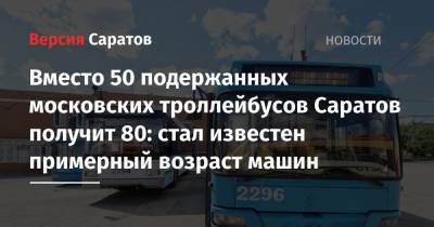 Вместо 50 подержанных московских троллейбусов Саратов получит 80: стал известен примерный возраст машин