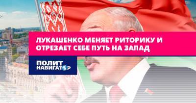 Лукашенко меняет риторику и отрезает себе путь на Запад