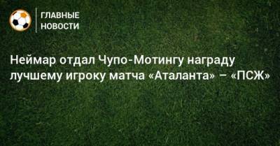 Неймар отдал Чупо-Мотингу награду лучшему игроку матча «Аталанта» – «ПСЖ»