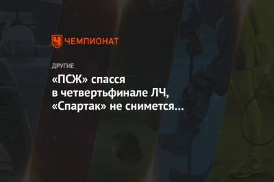 «ПСЖ» спасся в четвертьфинале ЛЧ, «Спартак» не снимется с чемпионата. Главное к утру