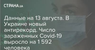 Данные на 13 августа. В Украине новый антирекорд. Число зараженных Covid-19 выросло на 1 592 человека