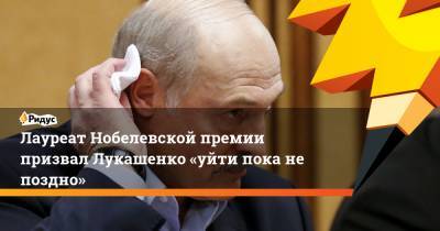Лауреат Нобелевской премии призвал Лукашенко «уйти пока не поздно»