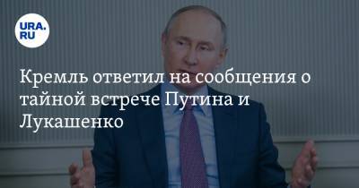 Кремль ответил на сообщения о тайной встрече Путина и Лукашенко