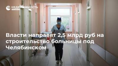 Власти направят 2,5 млрд руб на строительство больницы под Челябинском