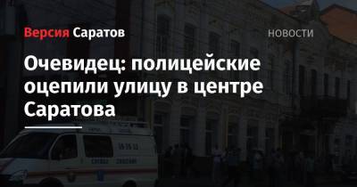 Очевидец: полицейские оцепили улицу в центре Саратова