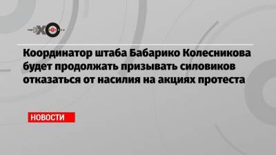 Координатор штаба Бабарико Колесникова будет продолжать призывать силовиков отказаться от насилия на акциях протеста