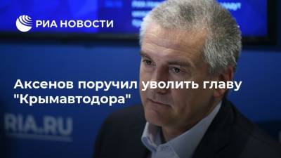 Аксенов поручил уволить главу "Крымавтодора"