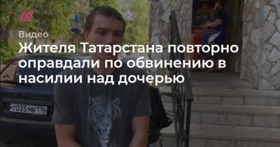 Жителя Татарстана повторно оправдали по обвинению в насилии над дочерью