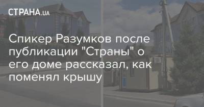Спикер Разумков после публикации "Страны" о его доме рассказал, как поменял крышу