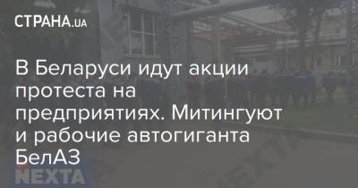 В Беларуси идут акции протеста на предприятиях. Митингуют и рабочие автогиганта БелАЗ