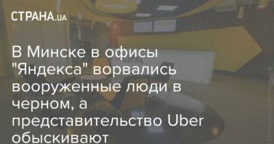 В Минске в офисы "Яндекса" ворвались вооруженные люди в черном, а представительство Uber обыскивают