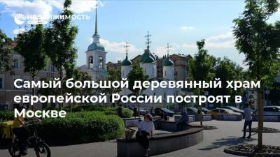 Самый большой деревянный храм европейской России построят в Москве