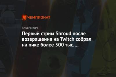 Первый стрим Shroud после возвращения на Twitch собрал на пике более 500 тыс. зрителей