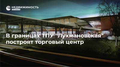 В границах ТПУ "Лухмановская" построят торговый центр
