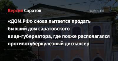 «ДОМ.РФ» снова пытается продать бывший дом саратовского вице-губернатора, где позже располагался противотуберкулезный диспансер