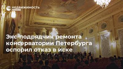 Экс-подрядчик ремонта консерватории Петербурга оспорил отказ в иске