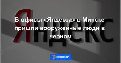 В офисы «Яндекса» в Минске пришли вооруженные люди в черном