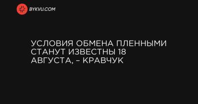 Условия обмена пленными станут известны 18 августа, – Кравчук