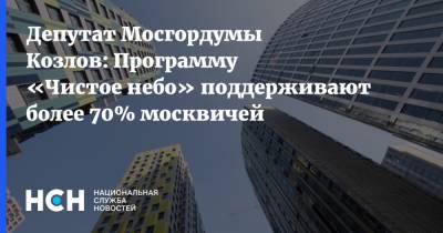 Депутат Мосгордумы Козлов: Программу «Чистое небо» поддерживают более 70% москвичей